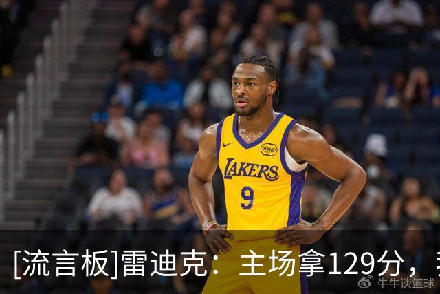 [流言板]雷迪克：主场拿129分，我们应该靠防守赢下比赛